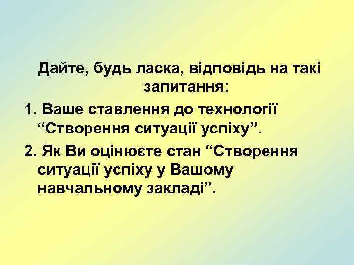 Дайте, будь ласка, відповідь на такі запитання: 1. Ваше ставлення до технології “Створення ситуації