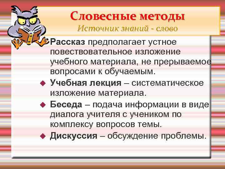 Словесные методы Источник знаний - слово Рассказ предполагает устное повествовательное изложение учебного материала, не