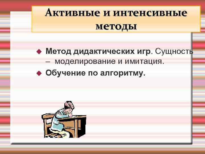 Активные и интенсивные методы Метод дидактических игр. Сущность – моделирование и имитация. Обучение по