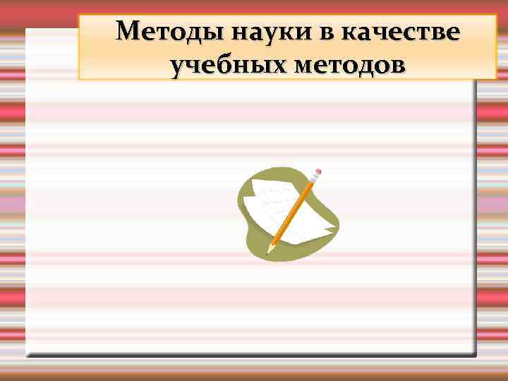 Методы науки в качестве учебных методов 