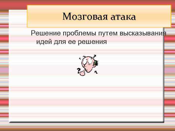 Мозговая атака Решение проблемы путем высказывания идей для ее решения 