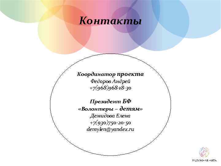 Контакты Координатор проекта Федоров Андрей +7(968)968 -18 -30 Президент БФ «Волонтеры – детям» Демидова