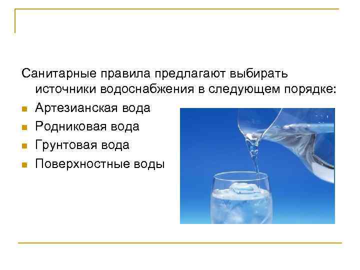 Санитарные правила предлагают выбирать источники водоснабжения в следующем порядке: n Артезианская вода n Родниковая