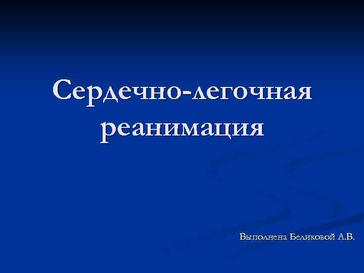 Сердечно-легочная реанимация Выполнена Беликовой А. В. 