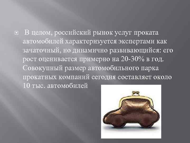  В целом, российский рынок услуг проката автомобилей характеризуется экспертами как зачаточный, но динамично