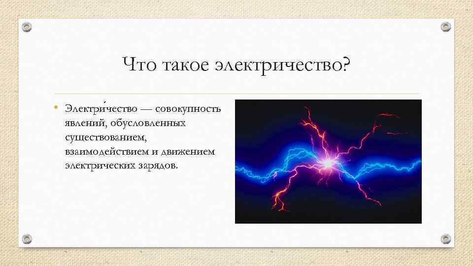 Что такое электричество? • Электри чество — совокупность явлений, обусловленных существованием, взаимодействием и движением