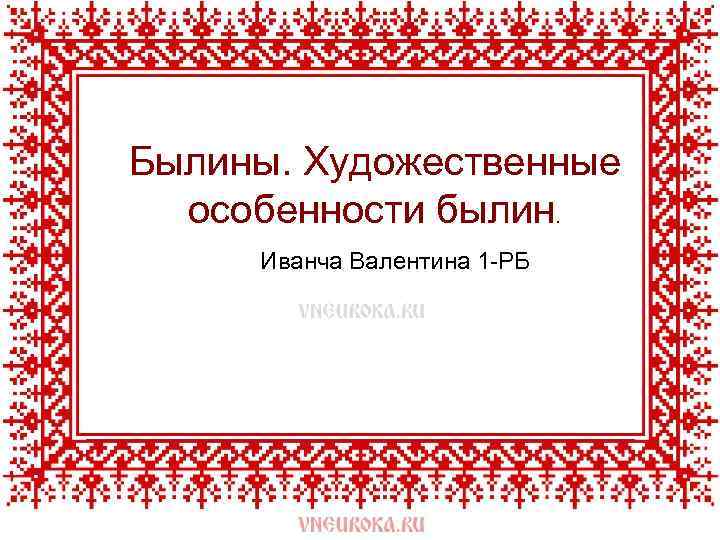 Былины. Художественные особенности былин. Иванча Валентина 1 -РБ 