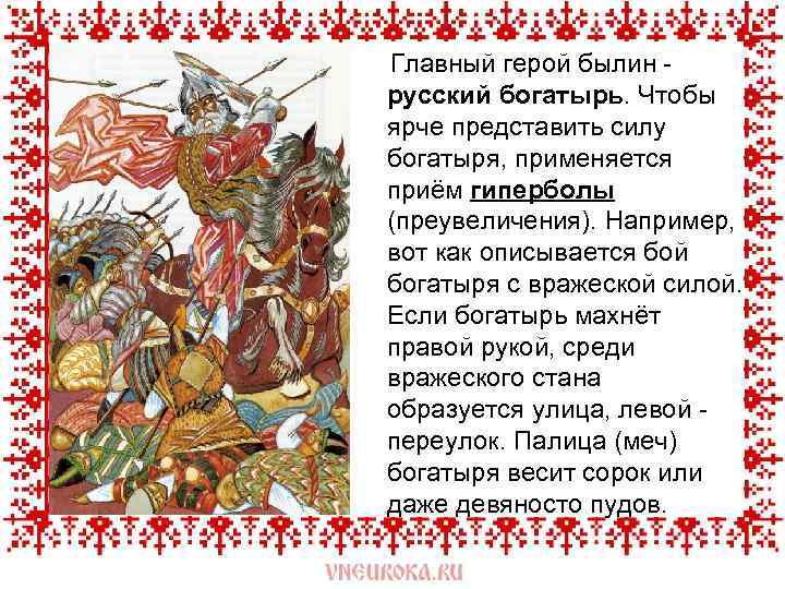  Главный герой былин - русский богатырь. Чтобы ярче представить силу богатыря, применяется приём