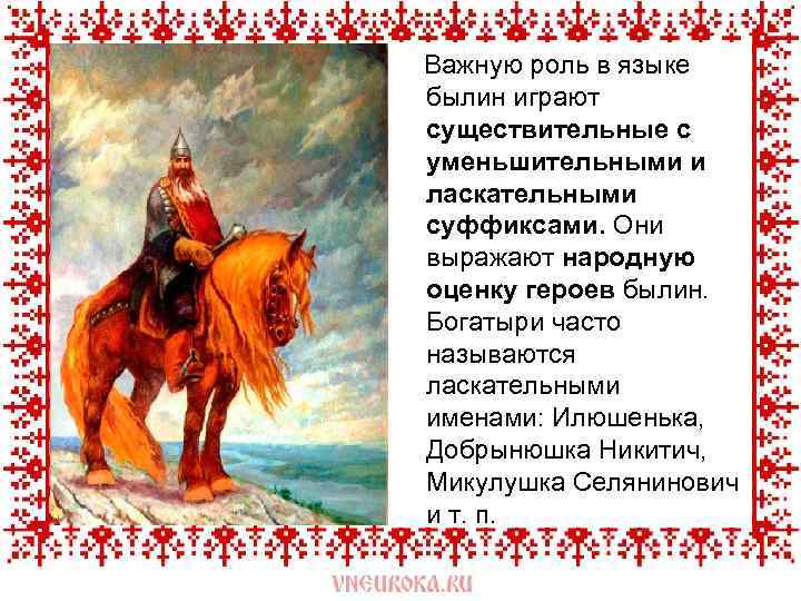  Важную роль в языке былин играют существительные с уменьшительными и ласкательными суффиксами. Они