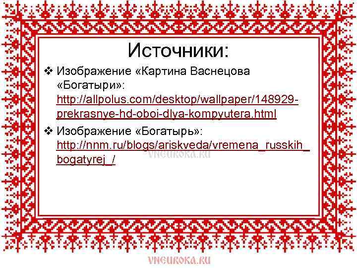 Источники: v Изображение «Картина Васнецова «Богатыри» : http: //allpolus. com/desktop/wallpaper/148929 prekrasnye-hd-oboi-dlya-kompyutera. html v Изображение