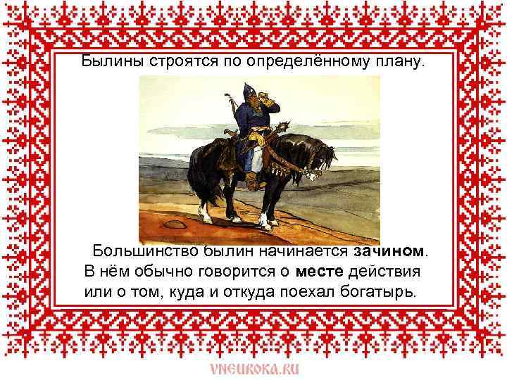 Былины строятся по определённому плану. Большинство былин начинается зачином. В нём обычно говорится о