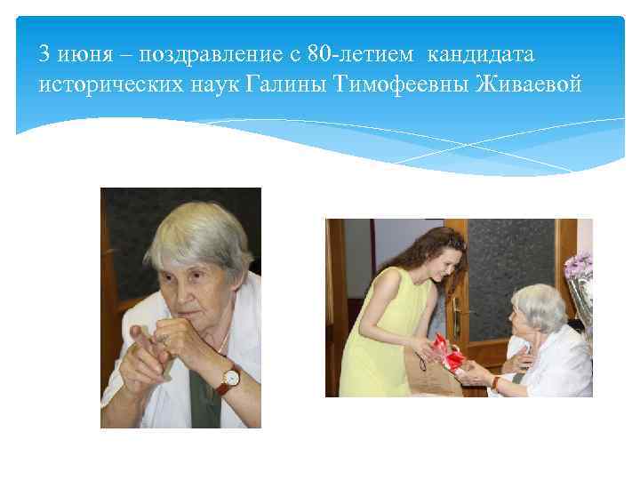 3 июня – поздравление с 80 -летием кандидата исторических наук Галины Тимофеевны Живаевой 