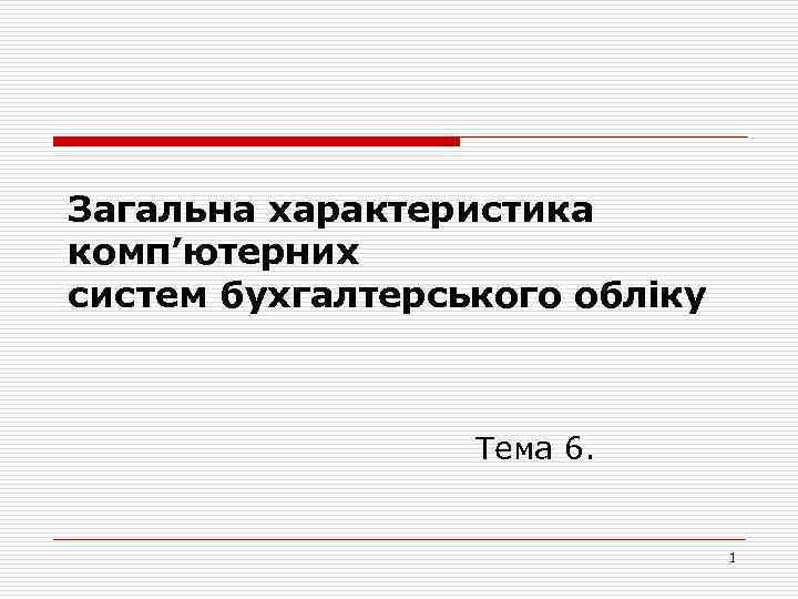 Загальна характеристика комп’ютерних систем бухгалтерського обліку Тема 6. 1 