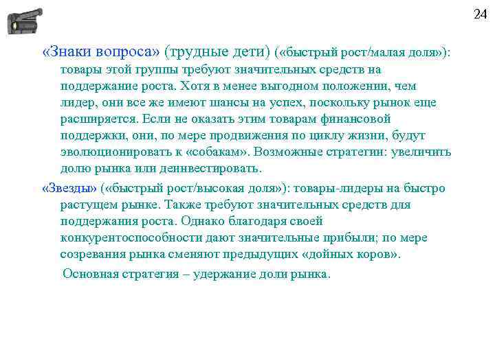 24 «Знаки вопроса» (трудные дети) ( «быстрый рост/малая доля» ): товары этой группы требуют