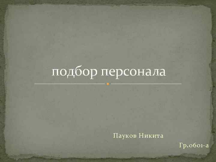 подбор персонала Пауков Никита Гр. 0601 -а 