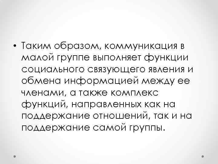  • Таким образом, коммуникация в малой группе выполняет функции социального связующего явления и