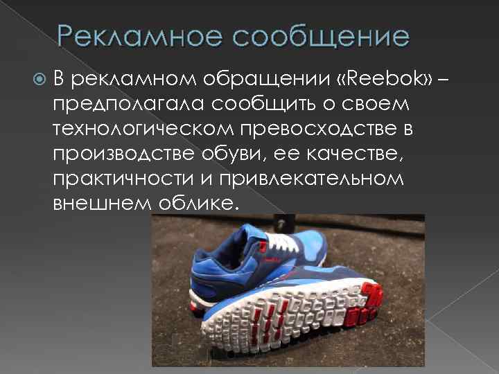 Рекламное сообщение В рекламном обращении «Reebok» – предполагала сообщить о своем технологическом превосходстве в