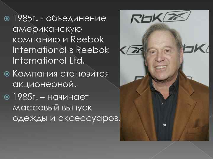 1985 г. - объединение американскую компанию и Reebok International в Reebok International Ltd. Компания