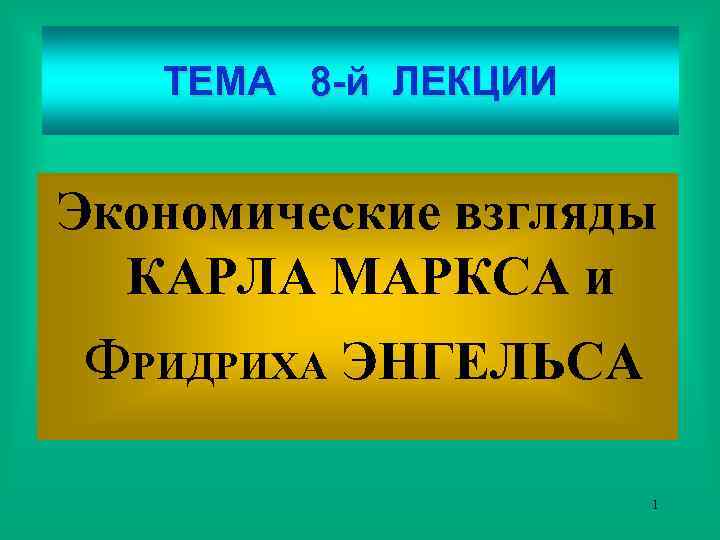 ТЕМА 8 -й ЛЕКЦИИ Экономические взгляды КАРЛА МАРКСА и ФРИДРИХА ЭНГЕЛЬСА 1 