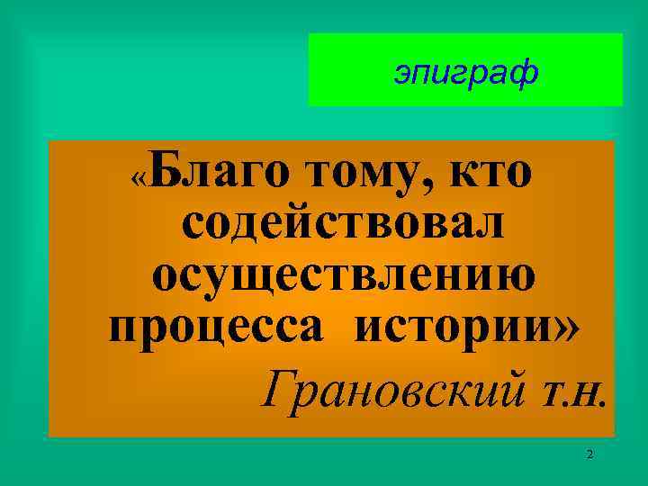 эпиграф Благо тому, кто содействовал осуществлению процесса истории» Грановский Т. Н. « 2 