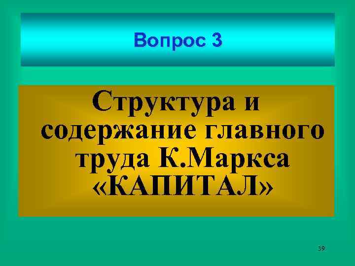 Вопрос 3 Структура и содержание главного труда К. Маркса «КАПИТАЛ» 39 