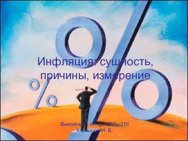 Инфляция: сущность, причины, измерение Выполнил : ст. гр. АРХу-310 Коренной И. Б. 