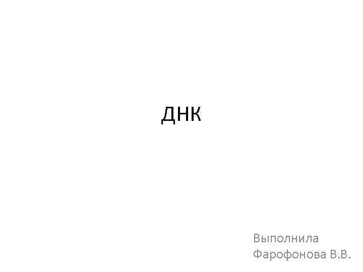 ДНК Выполнила Фарофонова В. В. 