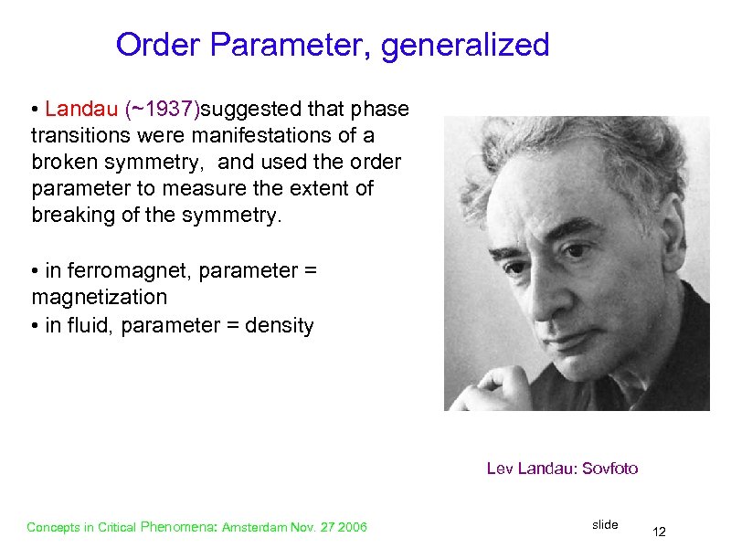 Order Parameter, generalized • Landau (~1937)suggested that phase transitions were manifestations of a broken