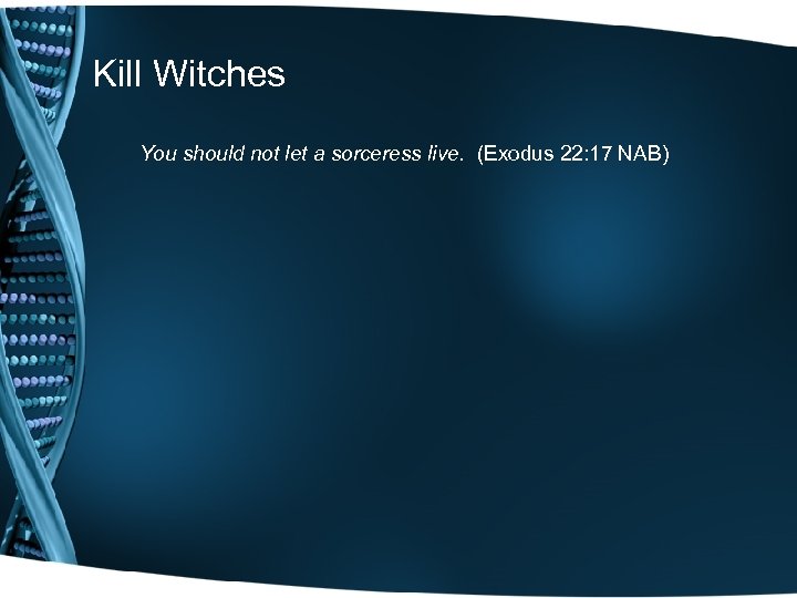 Kill Witches You should not let a sorceress live. (Exodus 22: 17 NAB) 