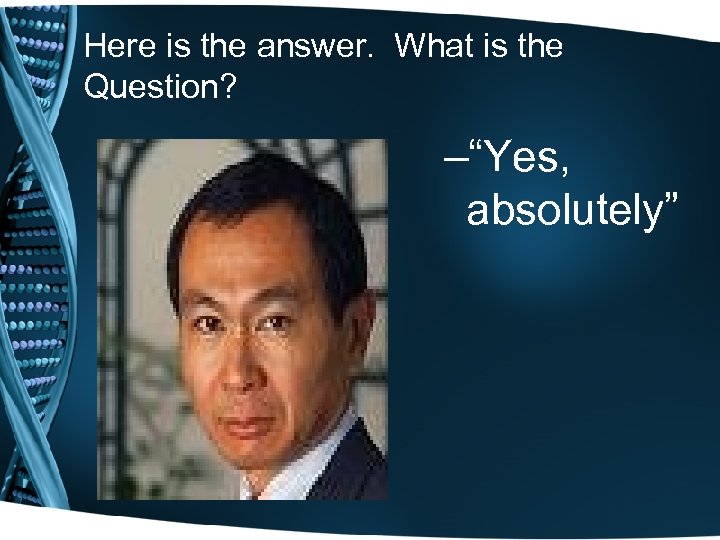 Here is the answer. What is the Question? –“Yes, absolutely” 