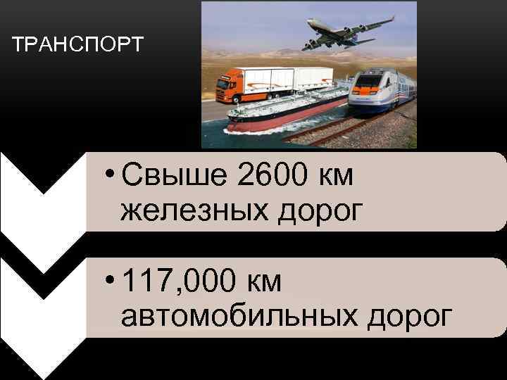 ТРАНСПОРТ • Свыше 2600 км железных дорог • 117, 000 км автомобильных дорог 