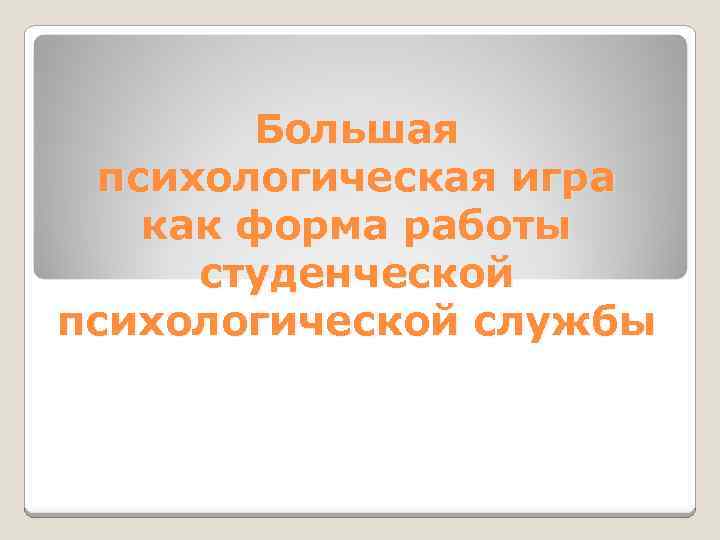 Большая психологическая игра как форма работы студенческой психологической службы 