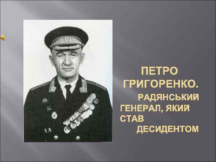 ПЕТРО ГРИГОРЕНКО. РАДЯНСЬКИЙ ГЕНЕРАЛ, ЯКИЙ СТАВ ДЕСИДЕНТОМ 