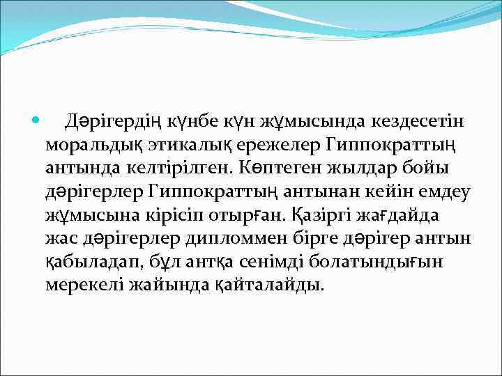  Дәрігердің күнбе күн жұмысында кездесетін моральдық этикалық ережелер Гиппократтың антында келтірілген. Көптеген жылдар