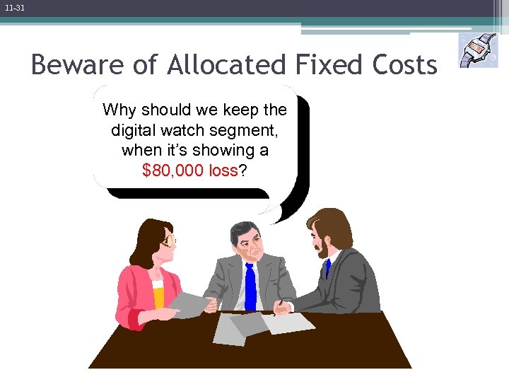 11 -31 Beware of Allocated Fixed Costs Why should we keep the digital watch