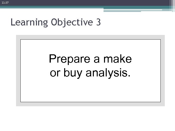11 -37 Learning Objective 3 Prepare a make or buy analysis. 