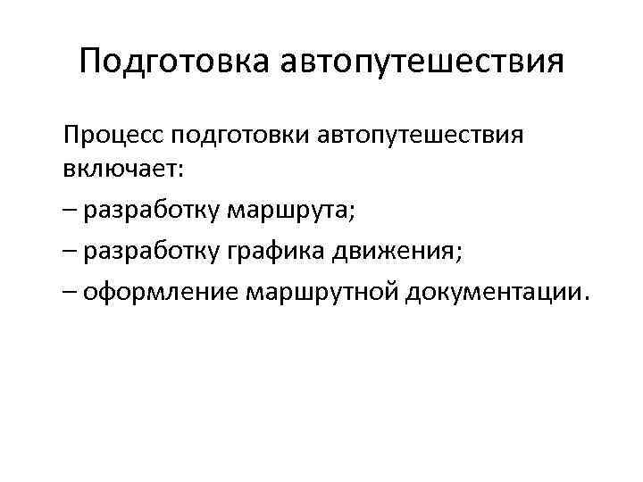 Подготовка автопутешествия Процесс подготовки автопутешествия включает: – разработку маршрута; – разработку графика движения; –