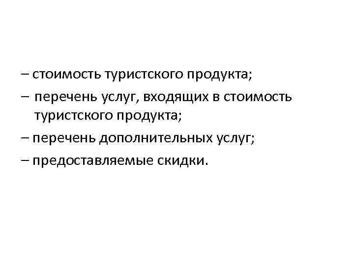 – стоимость туристского продукта; – перечень услуг, входящих в стоимость туристского продукта; – перечень