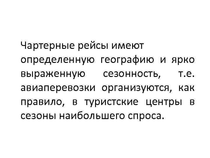 Чартерные рейсы имеют определенную географию и ярко выраженную сезонность, т. е. авиаперевозки организуются, как