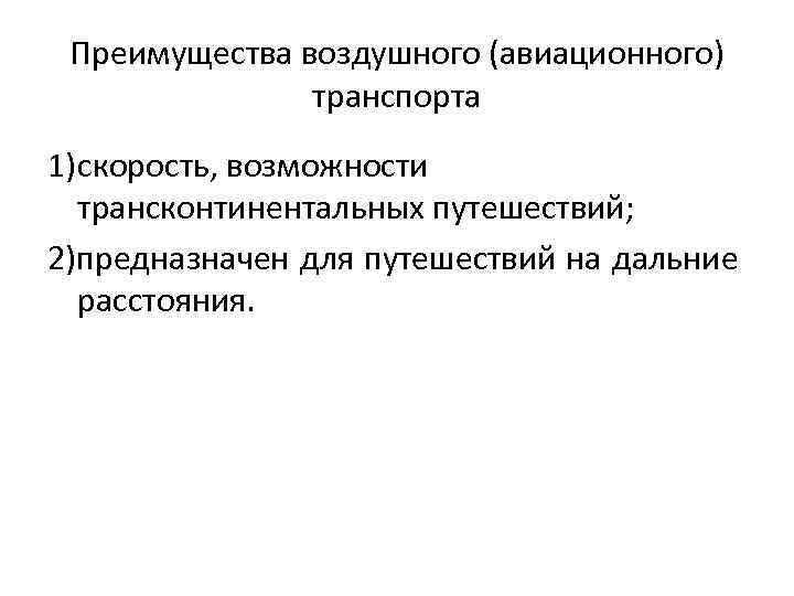 Преимущества воздушного (авиационного) транспорта 1)скорость, возможности трансконтинентальных путешествий; 2)предназначен для путешествий на дальние расстояния.