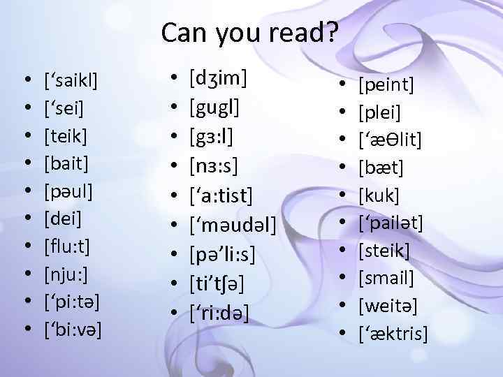 Can you read? • • • [‘saikl] [‘sei] [teik] [bait] [pəul] [dei] [flu: t]