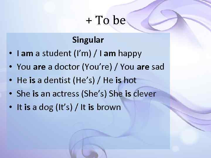 + To be • • • Singular I am a student (I’m) / I