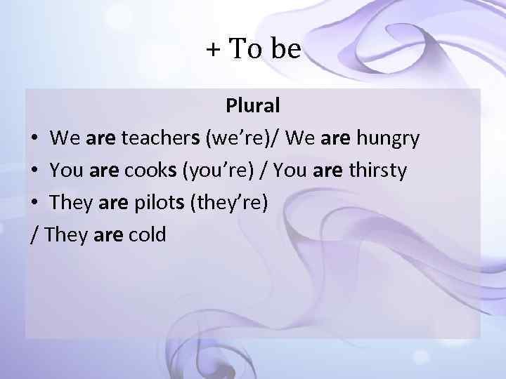 + To be Plural • We are teachers (we’re)/ We are hungry • You