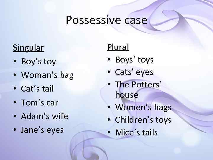 Possessive case Singular • Boy’s toy • Woman’s bag • Cat’s tail • Tom’s