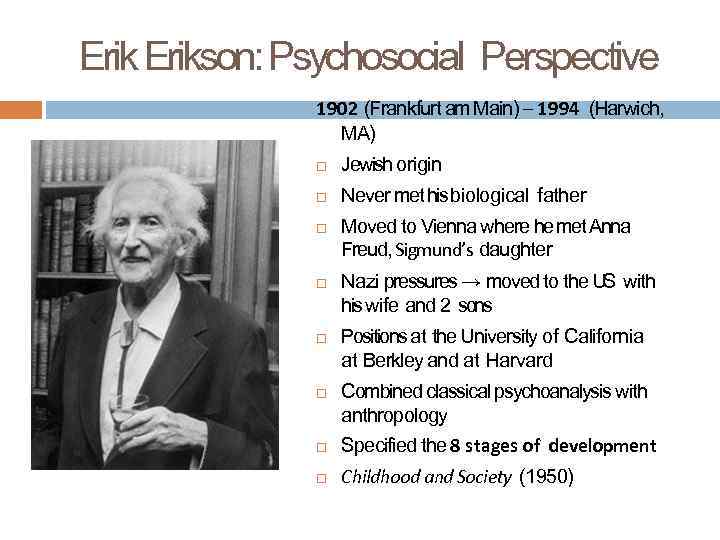 Erikson: Psychosocial Perspective 1902 (Frankfurt am Main) – 1994 (Harwich, MA) Jewish origin Never