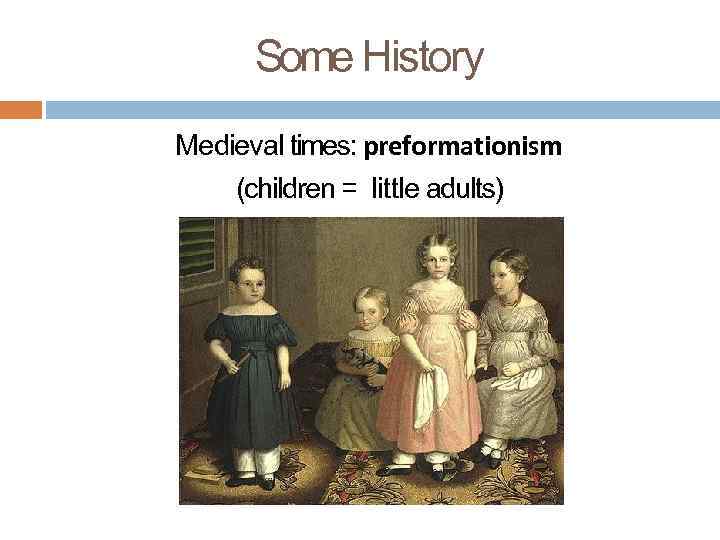 Some History Medieval times: preformationism (children = little adults) 