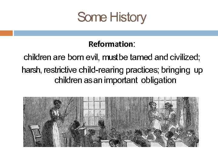 Some History Reformation: children are born evil, must be tamed and civilized; harsh, restrictive