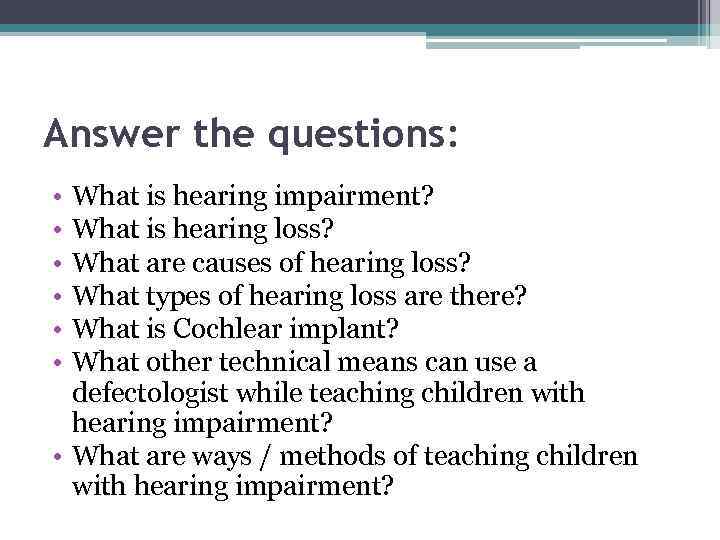 Answer the questions: • • • What is hearing impairment? What is hearing loss?