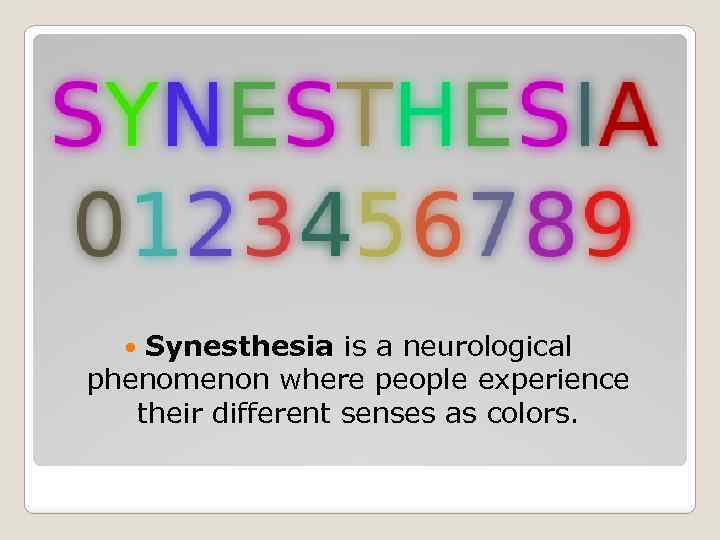 Synesthesia is a neurological phenomenon where people experience their different senses as colors. 