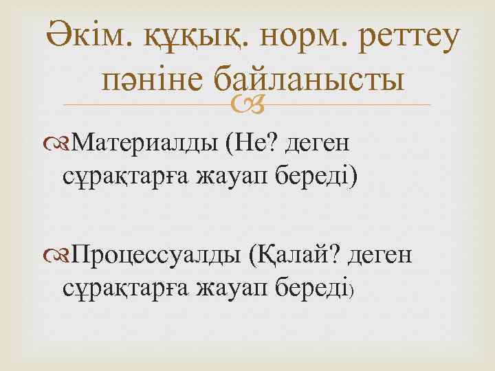 Әкім. құқық. норм. реттеу пәніне байланысты Материалды (Не? деген сұрақтарға жауап береді) Процессуалды (Қалай?
